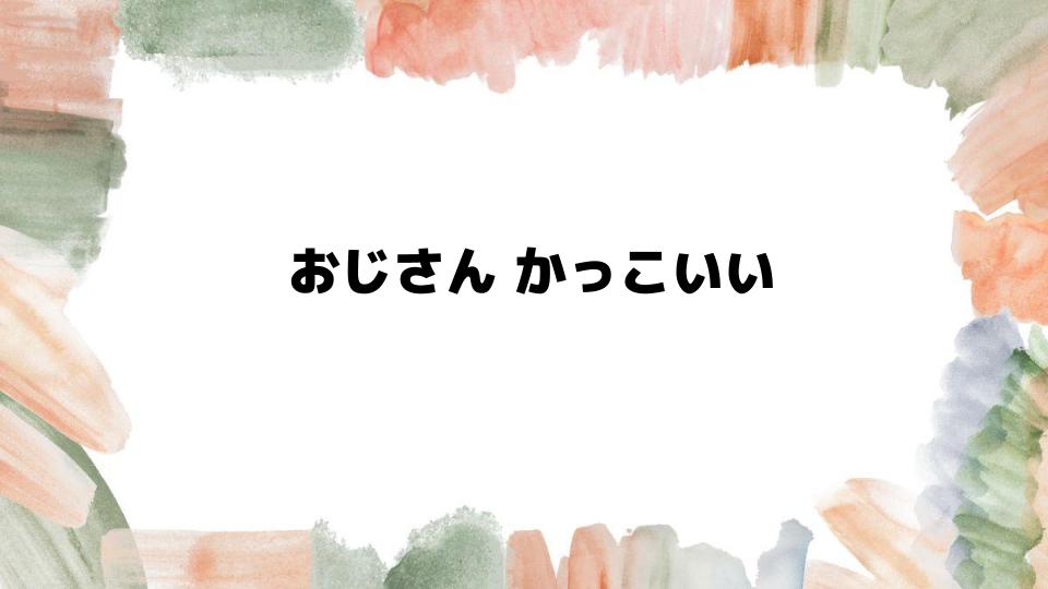 おじさんかっこいいを目指すための秘訣